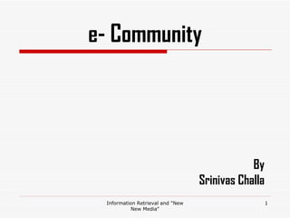 e- Community Information Retrieval and &quot;New New Media&quot; By Srinivas Challa 