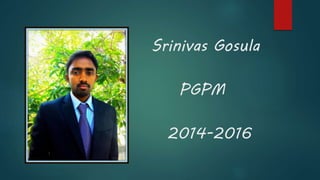 Srinivas Gosula 
PGPM 
2014-2016 
 