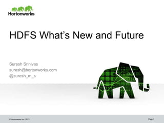 HDFS What’s New and Future

Suresh Srinivas
suresh@hortonworks.com
@suresh_m_s




© Hortonworks Inc. 2013      Page 1
 