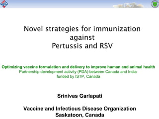 Srinivas Garlapati
Vaccine and Infectious Disease Organization
Saskatoon, Canada
Optimizing vaccine formulation and delivery to improve human and animal health
Partnership development activity (PDA) between Canada and India
funded by ISTP, Canada
 