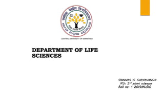 DEPARTMENT OF LIFE
SCIENCES
SRINIVAS .S. SURYAVANSHI
MSc 2nd plant sciences
Roll no. – 2019MLS10
 