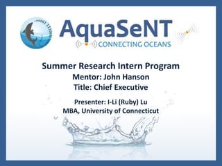 Summer Research Intern Program
Mentor: John Hanson
Title: Chief Executive
Presenter: I-Li (Ruby) Lu
MBA, University of Connecticut
 