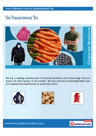We are a leading manufacturer of Knitted Garments and Cotton Bags that are
known for their quality in the market. We also cultivate varied Vegetables that
are supplied and exported by us across the world.
 