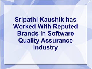 Sripathi Kaushik has
Worked With Reputed
Brands in Software
Quality Assurance
Industry
 