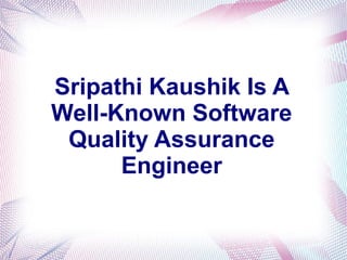 Sripathi Kaushik Is A
Well-Known Software
Quality Assurance
Engineer
 
