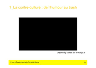 1_La contre-culture : de l’humour au trash




                                            Unpolitically Correct par Jechange.fr




2_Les 8 Tendances de la Publicité Online#                                       20
 
