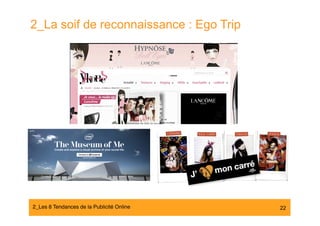 2_La soif de reconnaissance : Ego Trip




2_Les 8 Tendances de la Publicité Online#   22
 
