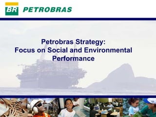 PETROBRAS




       Petrobras Strategy:
Focus on Social and Environmental
          Performance




                                    1
 