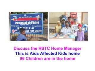 Discuss the RSTC Home Manager 
This is Aids Affected Kids home 
96 Children are in the home 
 