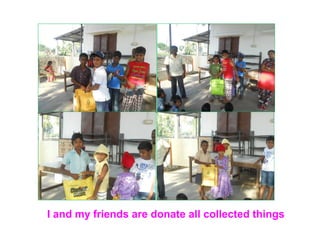 I and my friends are donate all collected things 
 