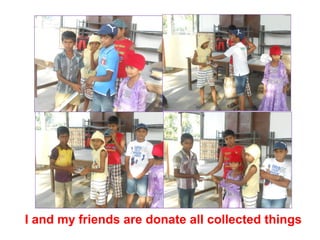 I and my friends are donate all collected things 
 