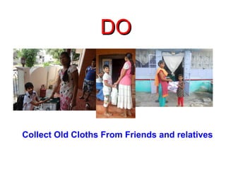 DDOO 
Collect Old Cloths From Friends and relatives 
 