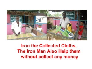 Iron the Collected Cloths, 
The Iron Man Also Help them 
without collect any money 
 