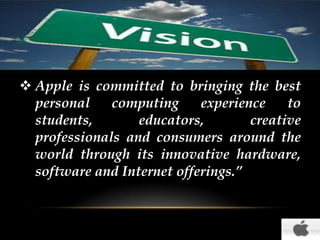 “
 Apple is committed to bringing the best
personal
computing
experience
to
students,
educators,
creative
professionals and consumers around the
world through its innovative hardware,
software and Internet offerings.”

 