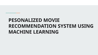 PESONALIZED MOVIE
RECOMMENDATION SYSTEM USING
MACHINE LEARNING
 