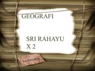 GEOGRAFI
SRI RAHAYU
X 2
 