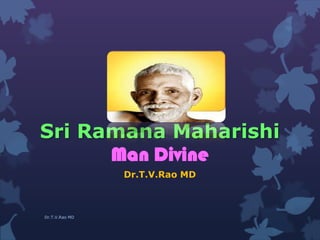 Sri Ramana Maharishi
Man Divine
Dr.T.V.Rao MD
Dr.T.V.Rao MD
 