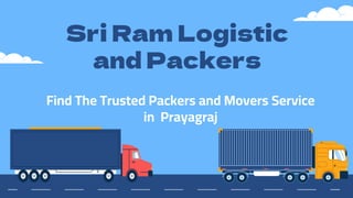 Sri Ram Logistic
and Packers
Find The Trusted Packers and Movers Service
in Prayagraj
 