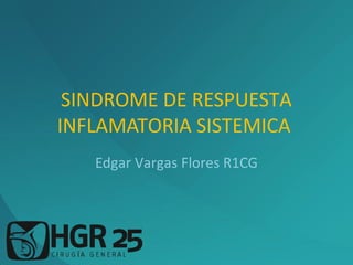 SINDROME DE RESPUESTA
INFLAMATORIA SISTEMICA
Edgar Vargas Flores R1CG
 