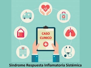 CASO
CLINICO
Síndrome Respuesta Inflamatoria Sistémica
 