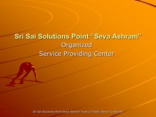 Sri Sai Solutions Point “Seva Ashram”
                Organized
         Service Providing Center




     Sri Sai Solutions Point Seva Ashram Trust is Totally Serve To Society
 