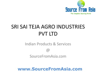 SRI SAI TEJA AGRO INDUSTRIES PVT LTD  Indian Products & Services @ SourceFromAsia.com 