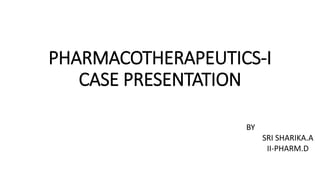PHARMACOTHERAPEUTICS-I
CASE PRESENTATION
BY
SRI SHARIKA.A
II-PHARM.D
 