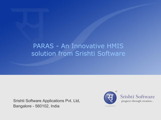 PARAS - An Innovative HMIS solution from Srishti Software Srishti Software Applications Pvt. Ltd, Bangalore - 560102, India 