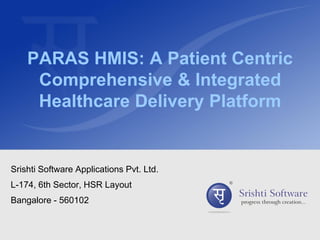PARAS HMIS: A Patient Centric
Comprehensive & Integrated
Healthcare Delivery Platform
Srishti Software Applications Pvt. Ltd.
L-174, 6th Sector, HSR Layout
Bangalore - 560102
 