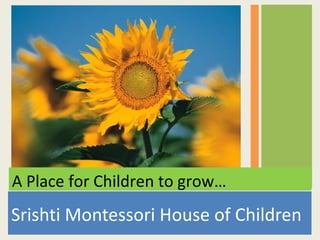 A Place for Children to grow…
Srishti Montessori House of Children
 