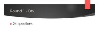 Round 1 - Dry
 24 questions
 