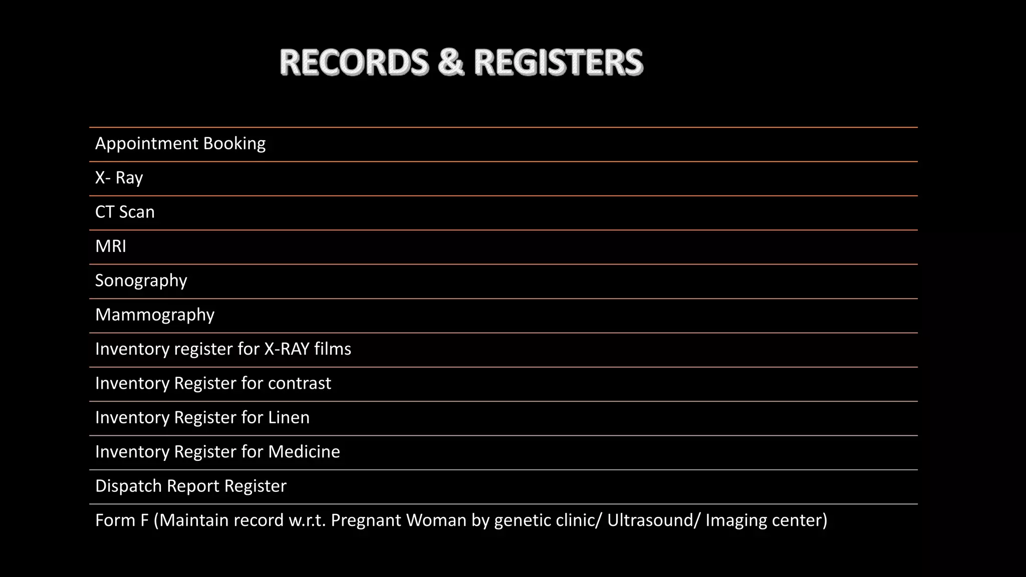 Appointment Booking
X- Ray
CT Scan
MRI
Sonography
Mammography
Inventory register for X-RAY films
Inventory Register for contrast
Inventory Register for Linen
Inventory Register for Medicine
Dispatch Report Register
Form F (Maintain record w.r.t. Pregnant Woman by genetic clinic/ Ultrasound/ Imaging center)
 