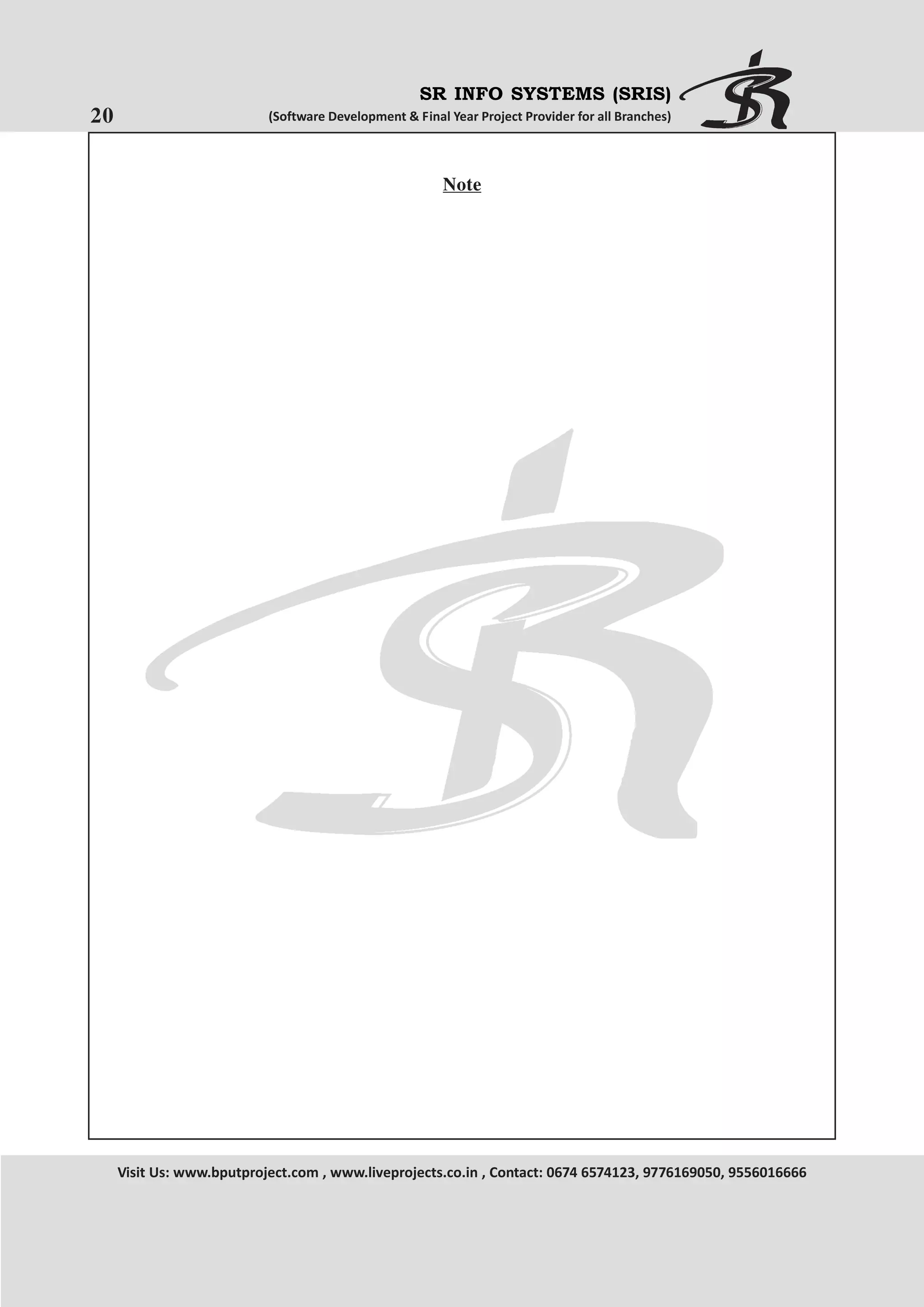 SR INFO SYSTEMS (SRIS)

20

(Software Development & Final Year Project Provider for all Branches)

Note

Visit Us: www.bputproject.com , www.liveprojects.co.in , Contact: 0674 6574123, 9776169050, 9556016666

 