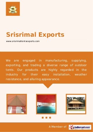 A Member of
Srisrimal Exports
www.srisrimaltentsexports.com
We are engaged in manufacturing, supplying,
exporting, and trading a diverse range of outdoor
tents. Our products are highly regarded in the
industry for their easy installation, weather
resistance, and alluring appearance.
 