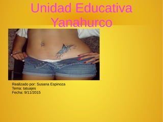 Unidad Educativa
Yanahurco
Realizado por: Susana Espinoza
Tema: tatuajes
Fecha: 9/11/2015
 