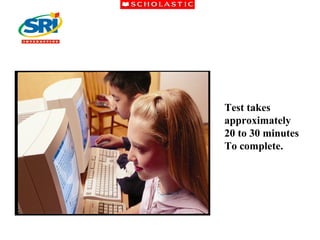 Test takes approximately 20 to 30 minutes  To complete. 