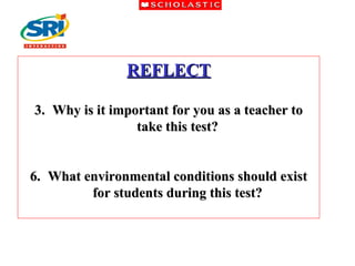 REFLECT Why is it important for you as a teacher to take this test? What environmental conditions should exist for students during this test? 