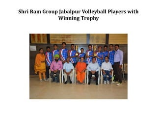 Shri Ram Group Jabalpur Volleyball Players with
Winning Trophy
 