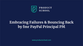 www.productschool.com
Embracing Failures & Bouncing Back
by fmr PayPal Principal PM
 