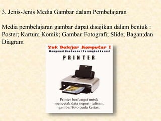 3. Jenis-Jenis Media Gambar dalam Pembelajaran
Media pembelajaran gambar dapat disajikan dalam bentuk :
Poster; Kartun; Komik; Gambar Fotografi; ݺߣ; Bagan;dan
Diagram
 