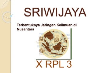 SRIWIJAYA
Terbentuknya Jaringan Keilmuan di
Nusantara
X RPL 3
 