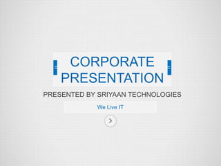 PRESENTED BY SRIYAAN TECHNOLOGIES 
We Live IT 
CORPORATE PRESENTATION  