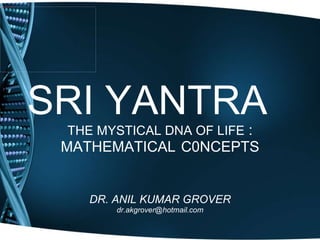 SRI YANTRA THE MYSTICAL DNA OF LIFE  : MATHEMATICAL   C0NCEPTS DR. ANIL KUMAR GROVER [email_address] 