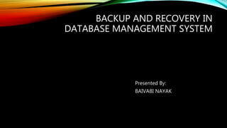 BACKUP AND RECOVERY IN
DATABASE MANAGEMENT SYSTEM
Presented By:
BAIVABI NAYAK
 