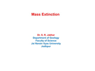 Mass Extinction
Dr. S. R. Jakhar
Department of Geology
Faculty of Science
Jai Narain Vyas University
Jodhpur
 