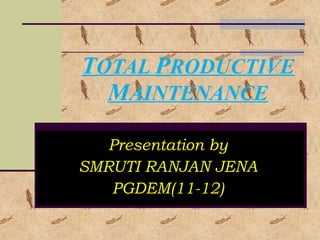 T OTAL  P RODUCTIVE  M AINTENANCE Presentation by SMRUTI RANJAN JENA PGDEM(11-12) 