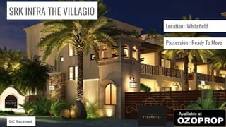 SRK INFRA THE VILLAGIO
Location : Whiteﬁeld
Possession : Ready To Move
OC Received
 
