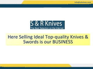 info@srknives.com




Here Selling Ideal Top-quality Knives &
       Swords is our BUSINESS
 