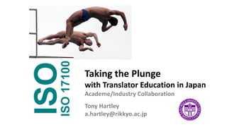 Taking the Plunge
with Translator Education in Japan
Academe/Industry Collaboration
Tony Hartley
a.hartley@rikkyo.ac.jp
 