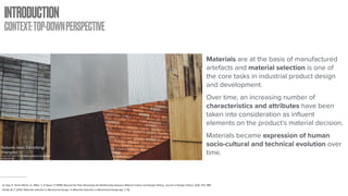 INTRODUCTION
CONTEXT:TOP-DOWNPERSPECTIVE
Textures near Tianzifang,
Shanghai.
Picture Retrieved from: https://unsplash.com/photos/
SsV4Ck4GISU
Materials are at the basis of manufactured
artefacts and material selection is one of
the core tasks in industrial product design
and development.
Over time, an increasing number of
characteristics and attributes have been
taken into consideration as influent
elements on the product’s material decision.
Materials became expression of human
socio-cultural and technical evolution over
time.
du Gay, P., Smart Martin, A., Miller, T., & Spyer, P. (1999). Beyond the Pale: Reviewing the Relationship between Material Culture and Design History. Journal of Design History, 12(4), 373–380.
Ashby, M. F. (2011). Materials selection in Mechanical Design. In Materials Selection in Mechanical Design (pp. 1–13).
 